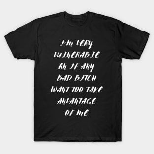 I'm Very Vulnerable Right Now If any goth girls would like to Take Advantage Of Me T-Shirt